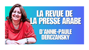 LA REVUE DE LA PRESSE ARABE D&rsquo;ANNIE-PAULE DERCZANSKY